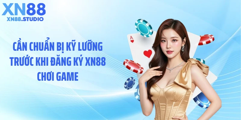 Cần chuẩn bị kỹ lưỡng trước khi đăng ký XN88 chơi game