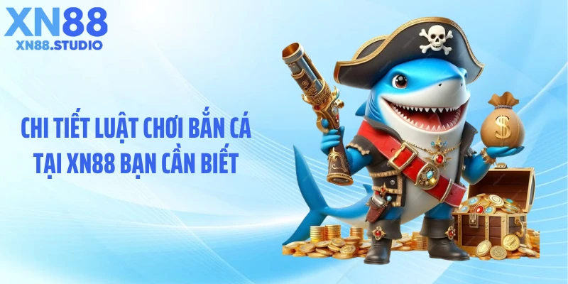 Chi tiết luật chơi bắn cá tại XN88 bạn cần biết