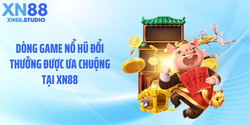 Dòng game nổ hũ đổi thưởng được ưa chuộng tại XN88