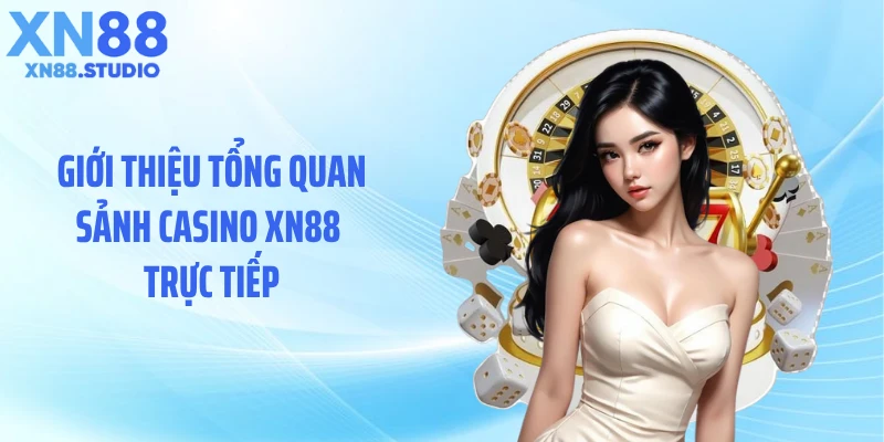 Giới thiệu tổng quan sảnh casino XN88 trực tiếp