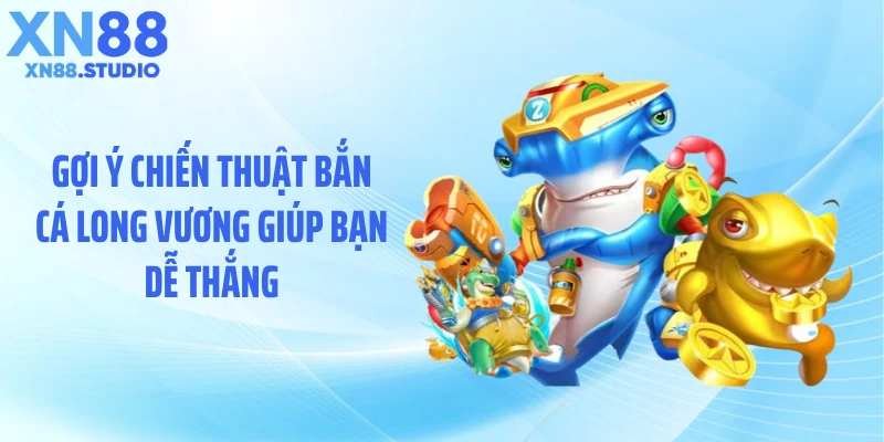 Gợi ý chiến thuật bắn cá long vương giúp bạn dễ thắng