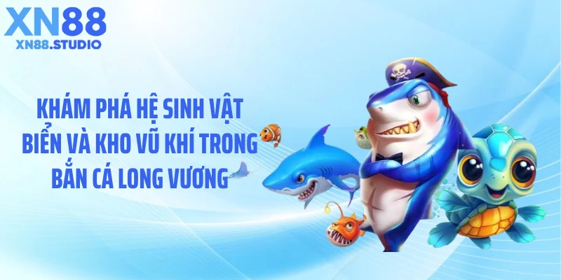 Khám phá hệ sinh vật biển và kho vũ khí trong bắn cá long vương