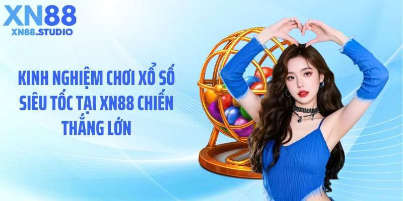 Kinh nghiệm chơi xổ số siêu tốc tại XN88 chiến thắng lớn