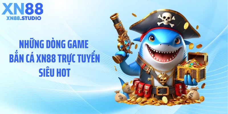 Những dòng game bắn cá XN88 trực tuyến siêu hot