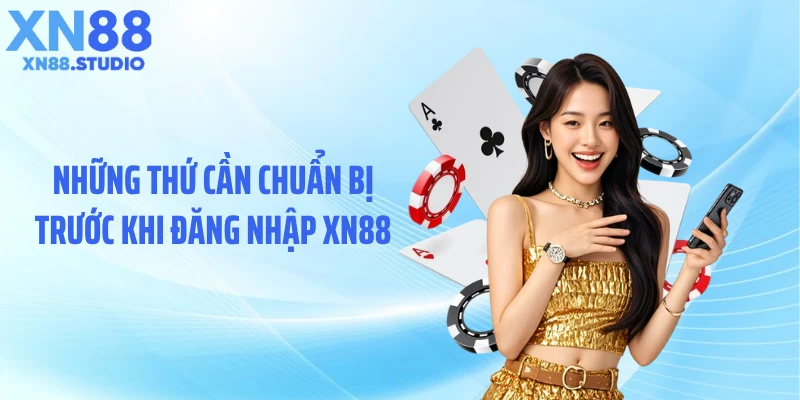 Những thứ cần chuẩn bị trước khi đăng nhập XN88