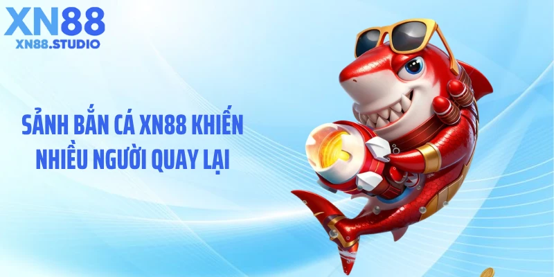 Sảnh bắn cá XN88 khiến nhiều người quay lại