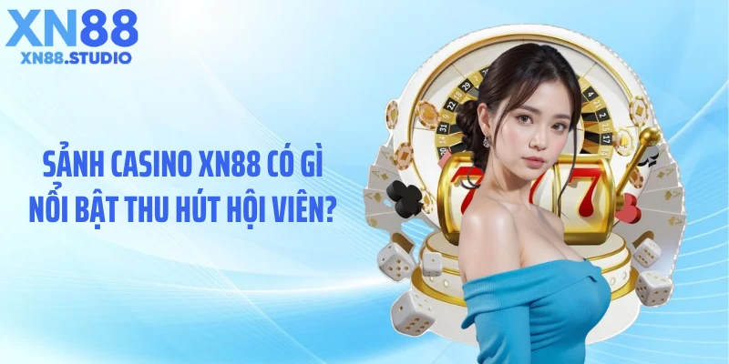 Sảnh casino XN88 có gì nổi bật thu hút hội viên?