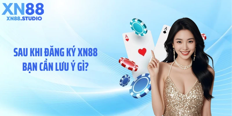 Sau khi đăng ký XN88 bạn cần lưu ý gì?