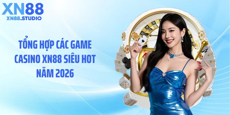 Tổng hợp các game casino XN88 siêu hot năm 2026