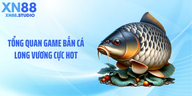 Tổng quan game bắn cá long vương cực hot