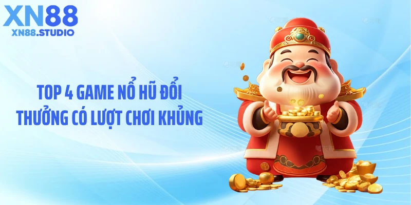 Top 4 game nổ hũ đổi thưởng có lượt chơi khủng