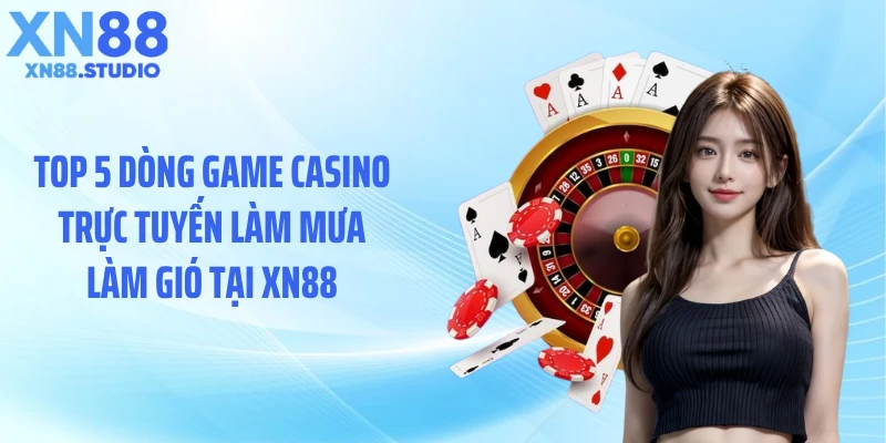 Top 5 dòng game casino trực tuyến làm mưa làm gió tại XN88