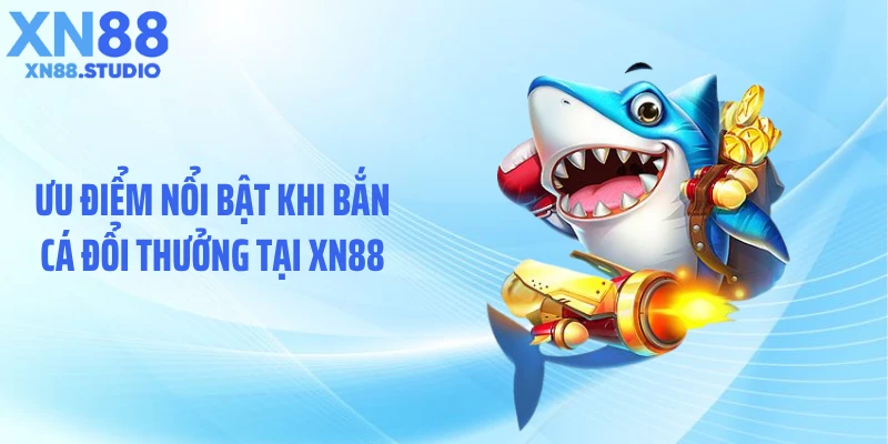 Ưu điểm nổi bật khi bắn cá đổi thưởng tại XN88
